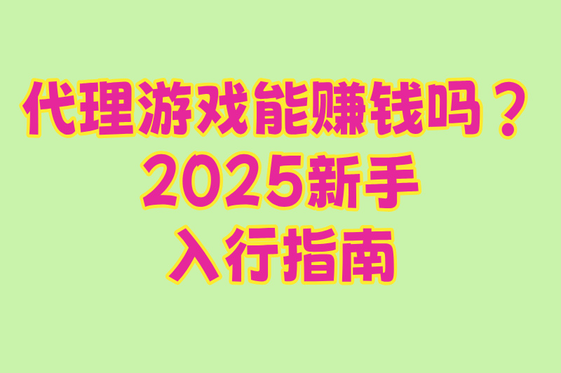 代理游戏能赚钱吗？2025新手入行指南