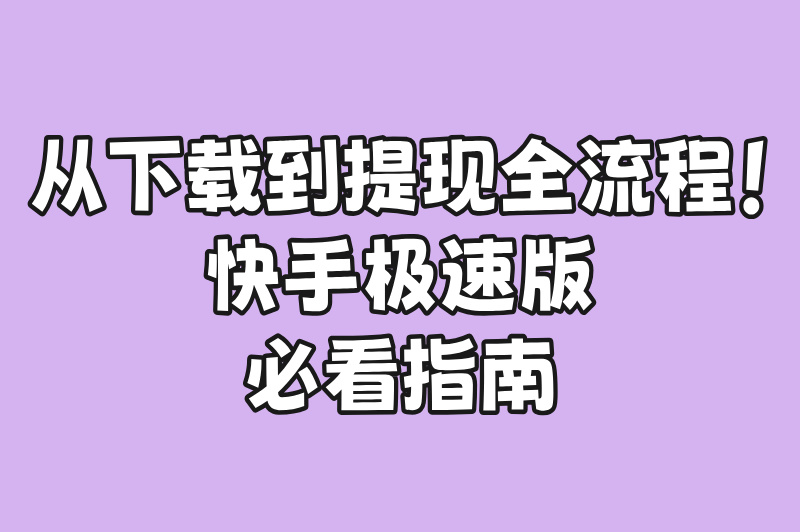 从下载到提现全流程！快手极速版必看指南