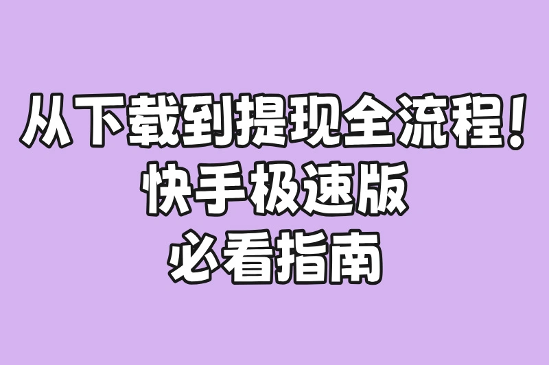 从下载到提现全流程！快手极速版必看指南