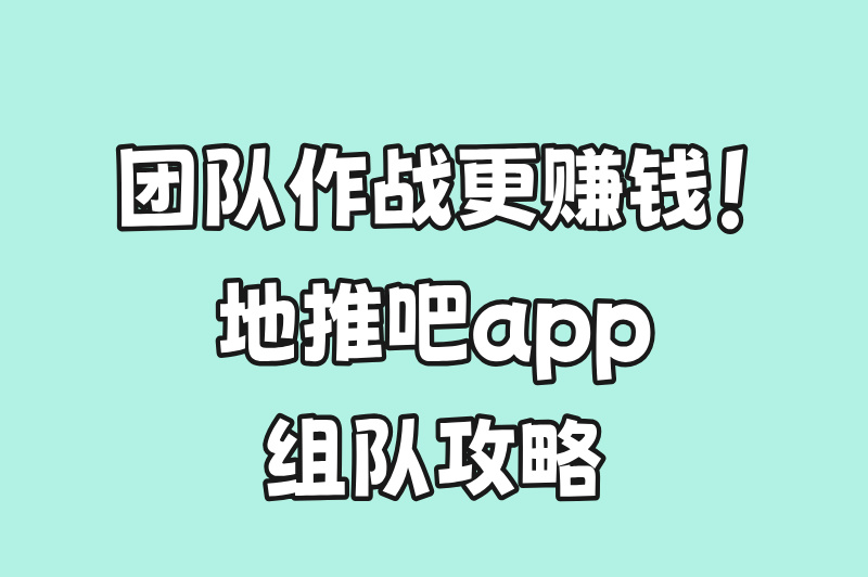 团队作战更赚钱！地推吧app组队攻略