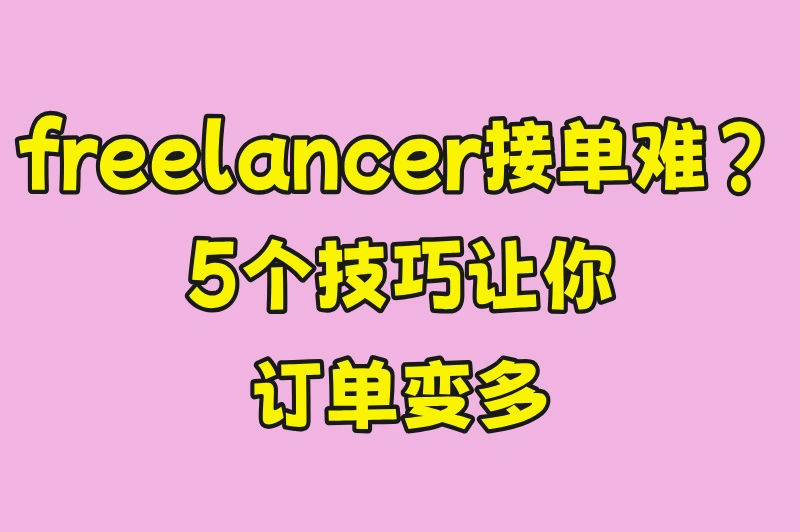freelancer接单很难？这5个技巧让你订单不断！