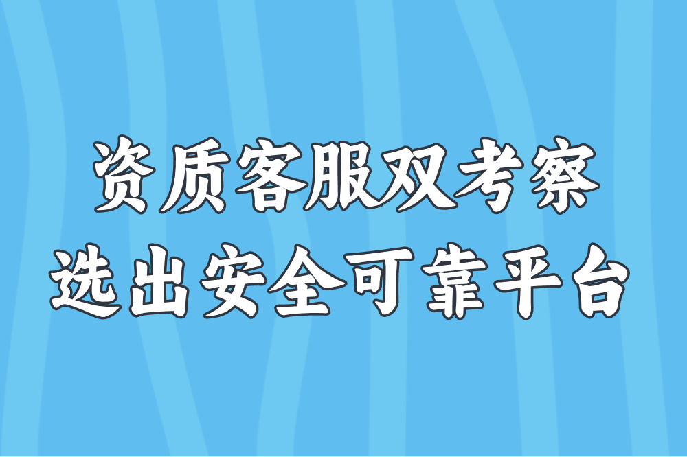 资质客服双考察 选出安全可靠平台