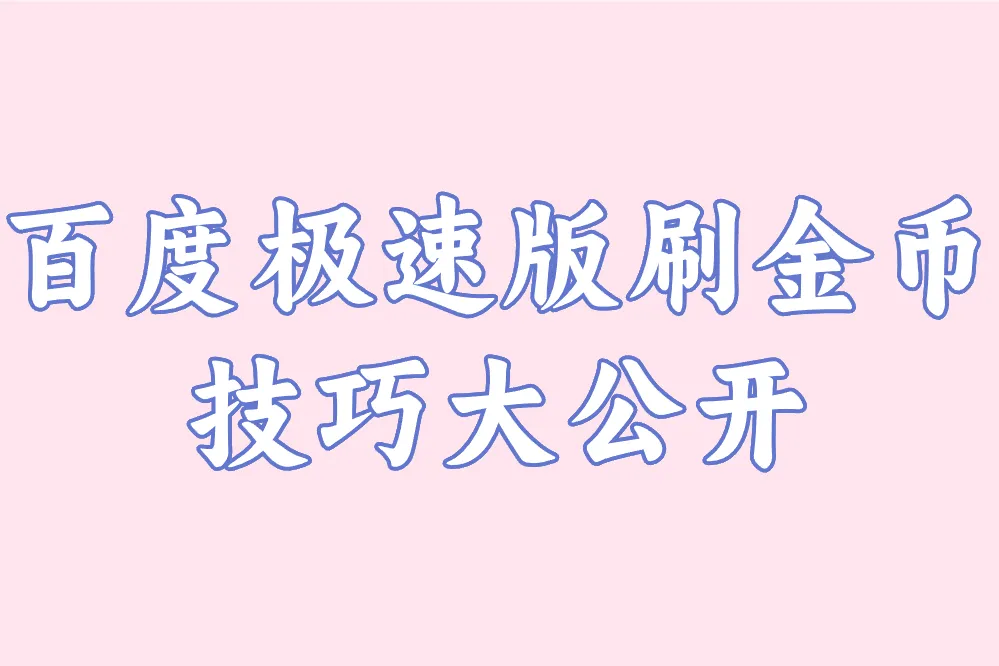 百度极速版刷金币技巧大公开:50万/day攻略+翻倍提现全指南