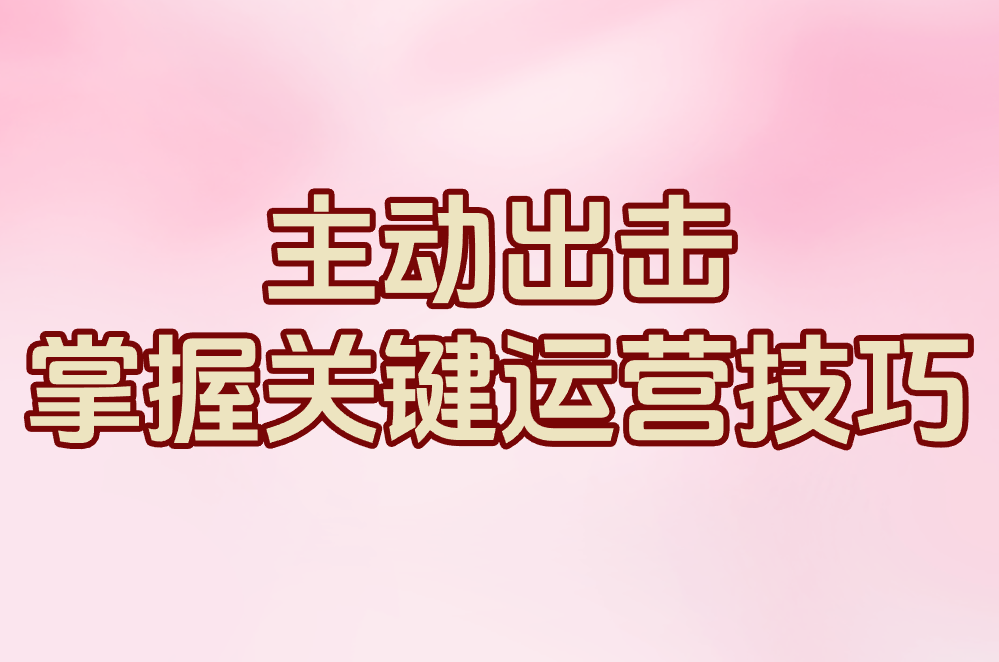 主动出击 掌握关键运营技巧