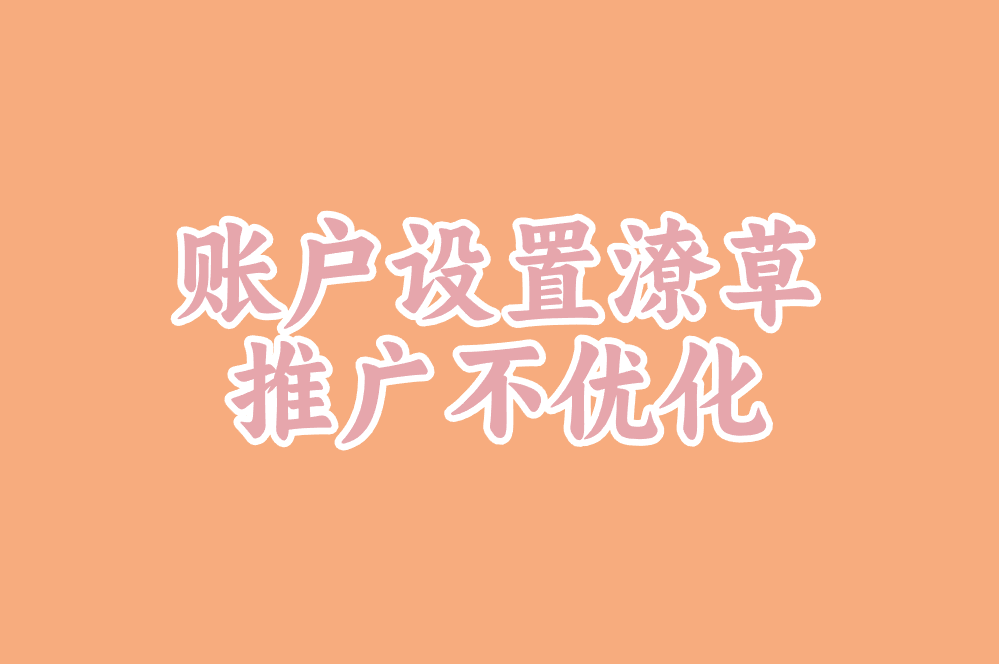 账户设置潦草 推广不优化