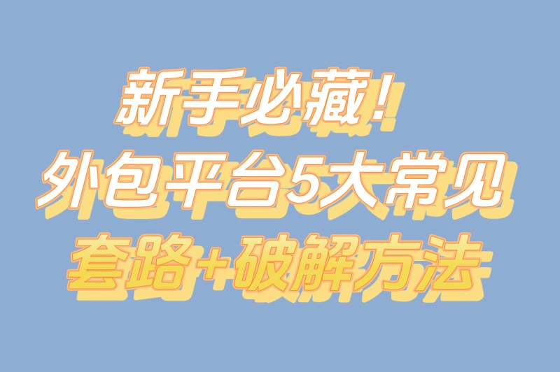 新手必藏！外包平台5大常见套路+破解方法