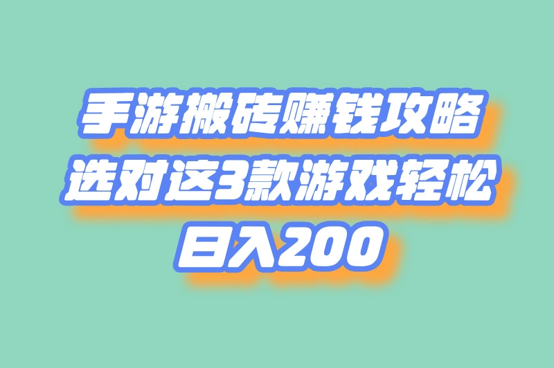 手游搬砖赚钱攻略，选对这3款游戏轻松日入200