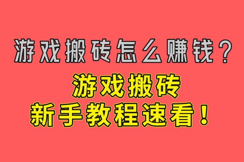 玩游戏搬砖是什么意思？游戏搬砖怎么赚钱？一文带来游戏搬砖新手教程！