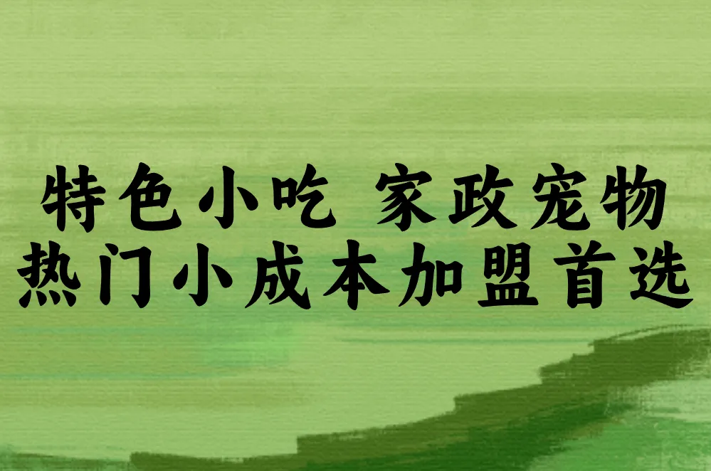 特色小吃 家政宠物 热门小成本加盟首选