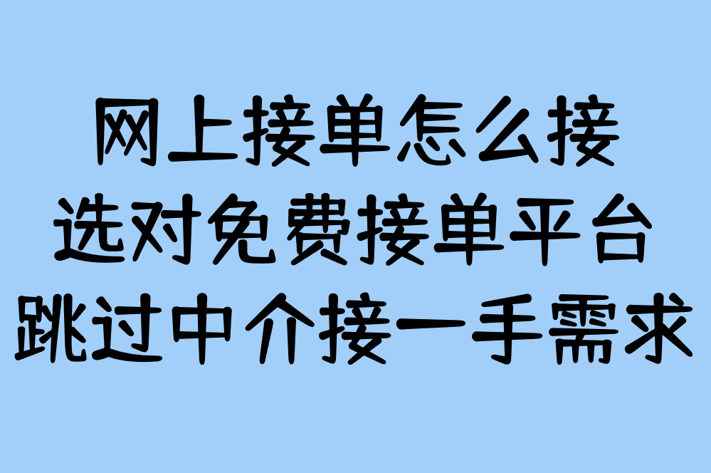 网上接单怎么接?手把手教你用免费平台不花钱接活,跳过中介直接干!