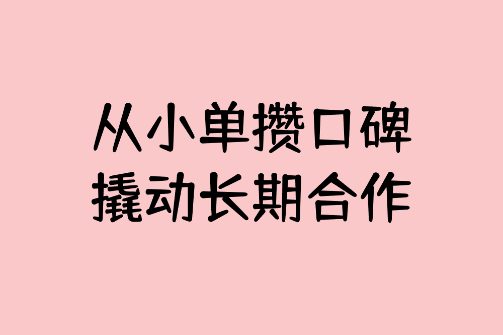 从小单攒口碑 撬动长期合作