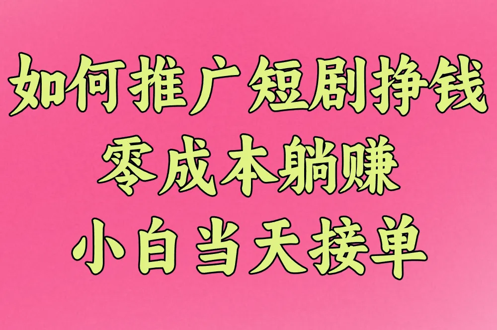 零成本躺赚!手把手教你用抖音/百度推广短剧挣钱,小白当天接单!