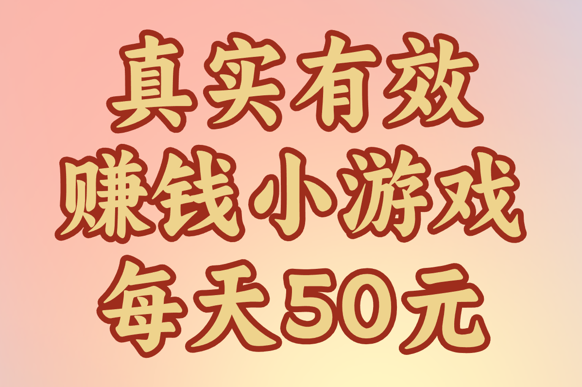 赚钱小游戏每天50元有哪些?真实有效,提现秒到账无广告