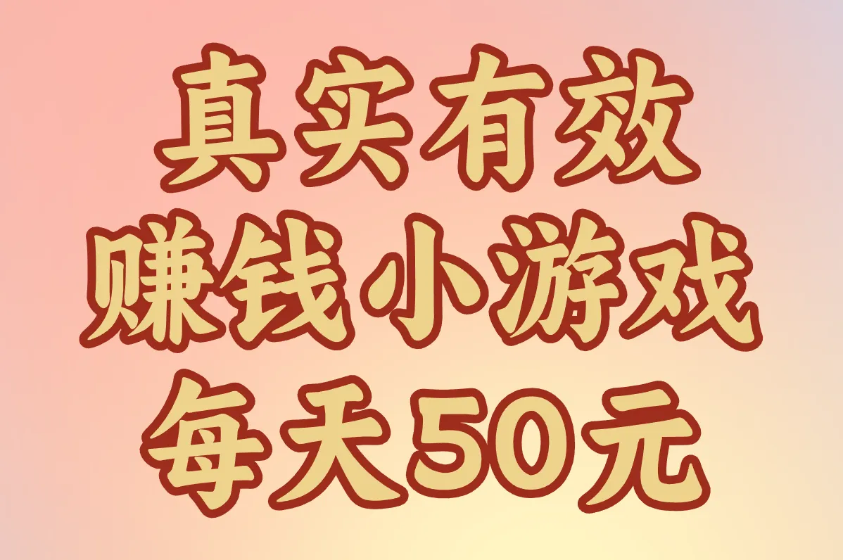 赚钱小游戏每天50元有哪些?真实有效,提现秒到账无广告