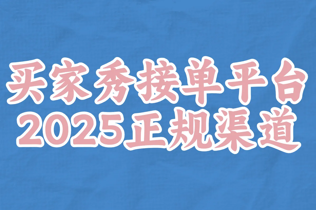 买家秀接单平台真能日赚300?2025正规渠道+避坑防骗指南