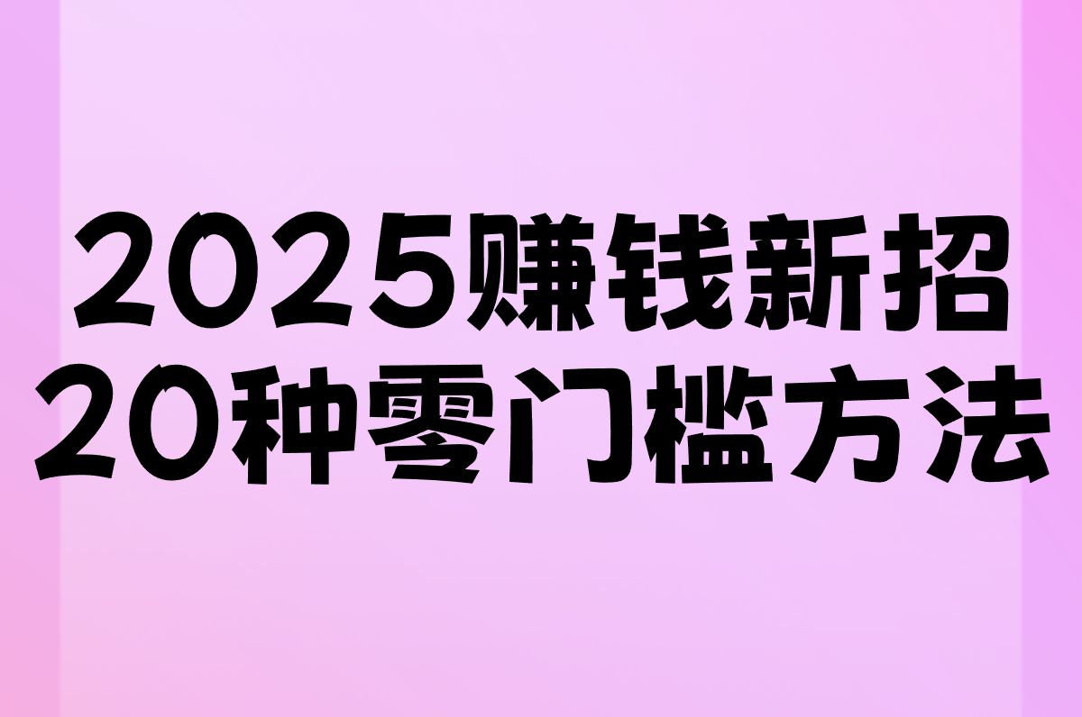 2025赚钱新招盘点:20种零门槛方法,打工/抖音/快手/农村全解析