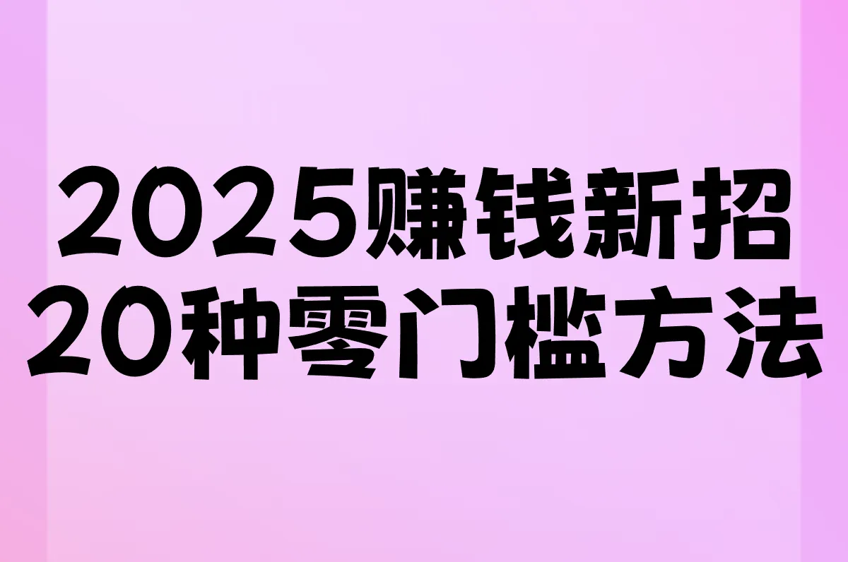 2025赚钱新招 20种零门槛方法