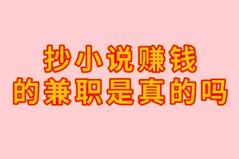抄小说赚钱的兼职是真的吗