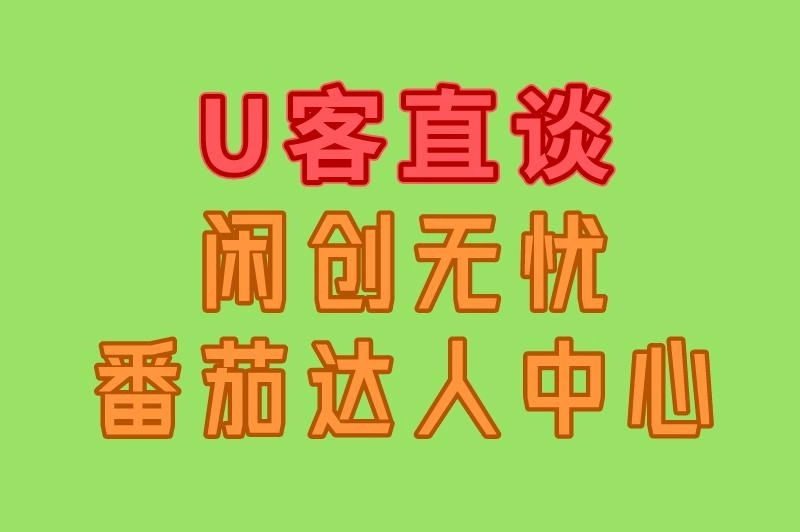 U客直谈 闲创无忧 番茄达人中心