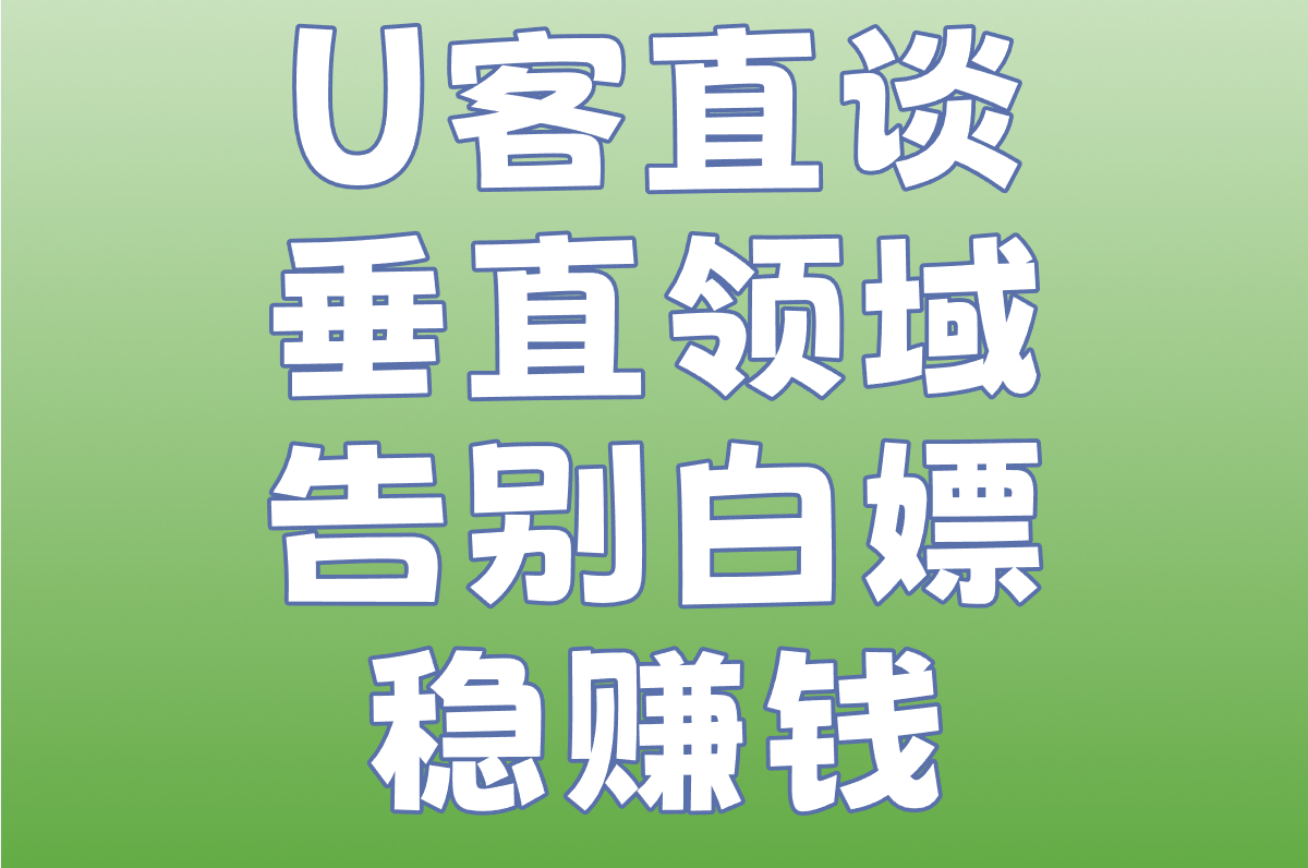 U客直谈 垂直领域 告别白嫖稳赚钱