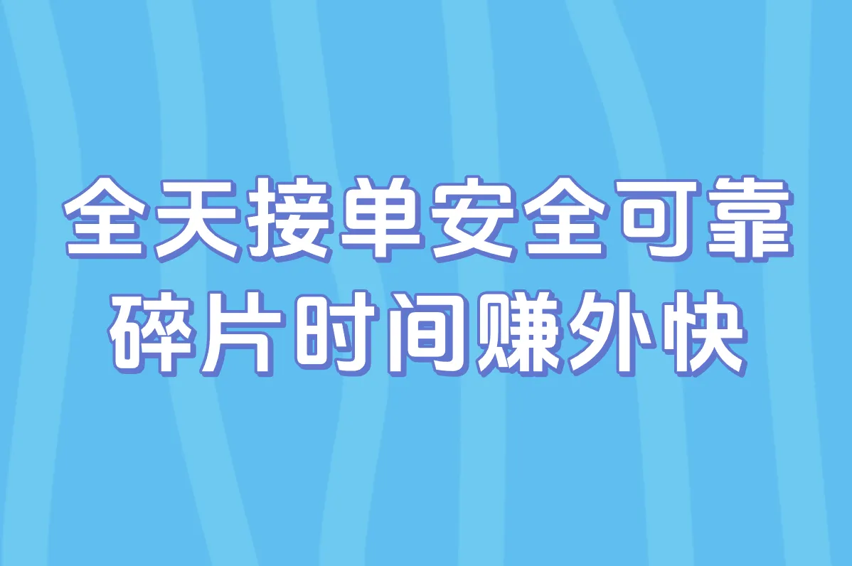全天接单安全可靠 碎片时间赚外快