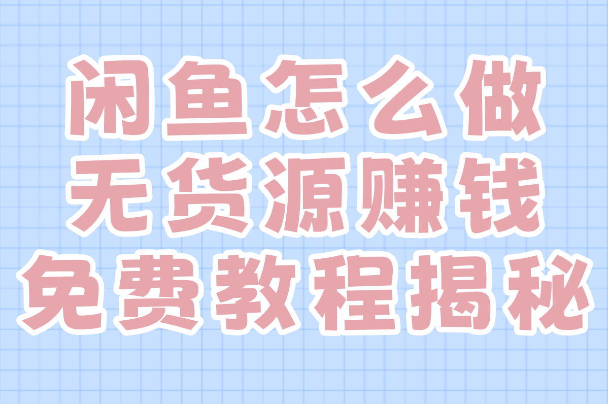 闲鱼无货源赚钱是真的吗?合法吗?免费教程揭秘!