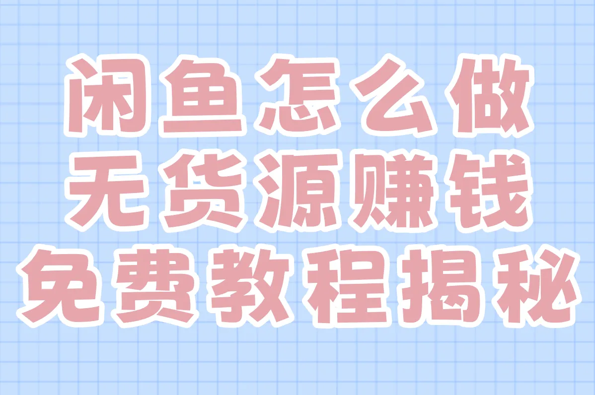 闲鱼无货源赚钱是真的吗?合法吗?免费教程揭秘!