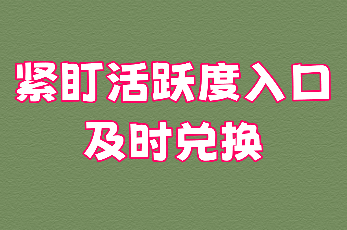 紧盯活跃度入口 及时兑换