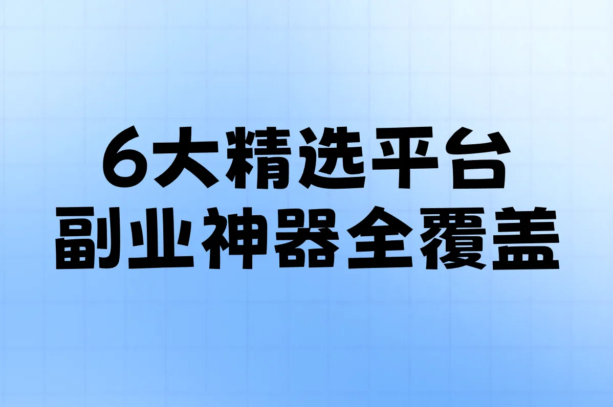 6大精选平台 副业神器全覆盖