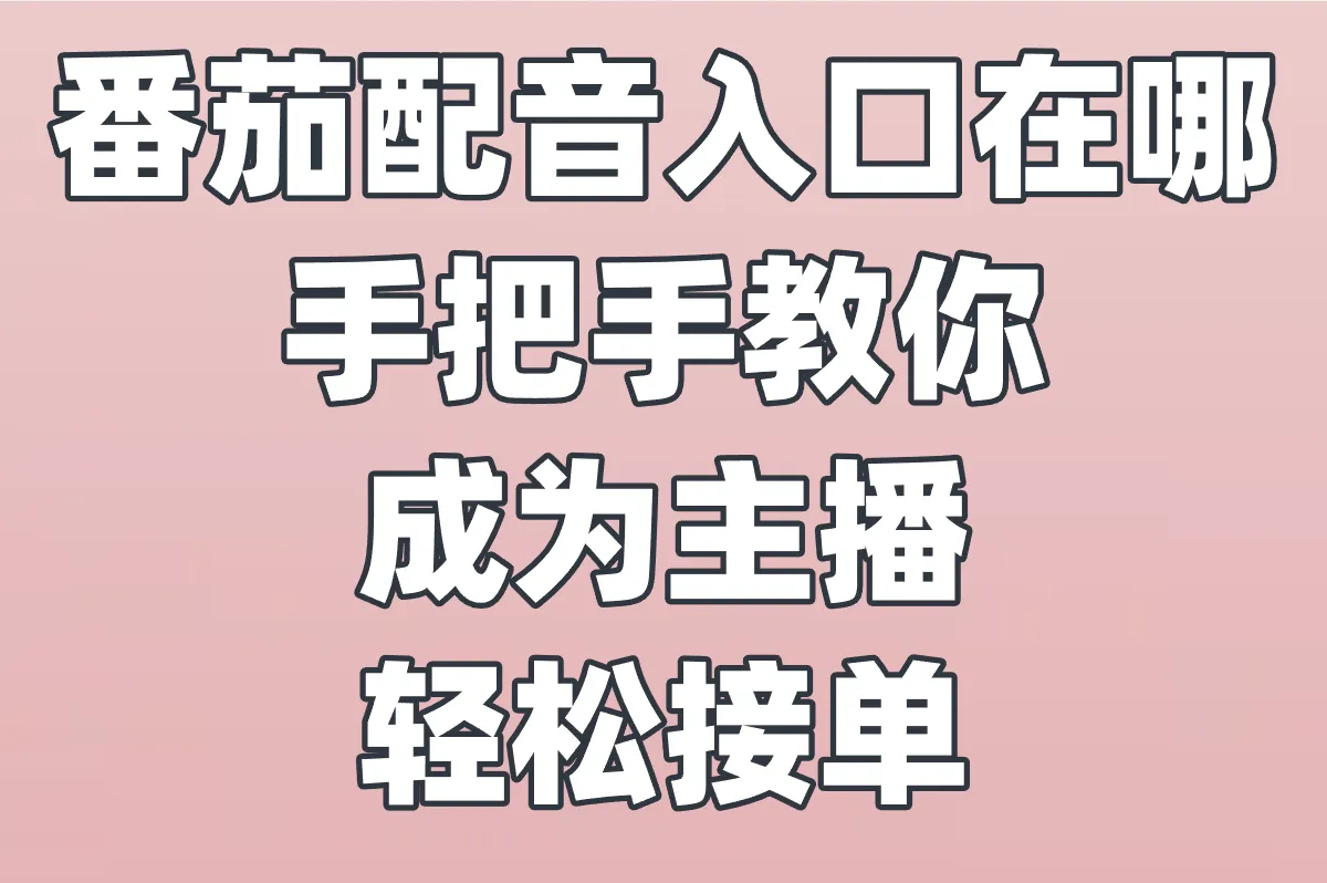 番茄配音入口在哪?手把手教你成为主播轻松接单!