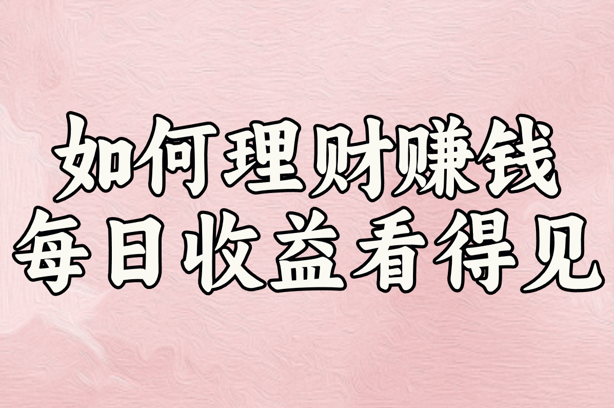 怎么理财每天稳赚100元?3个懒人方法亲测有效,钱还能随时转出来!
