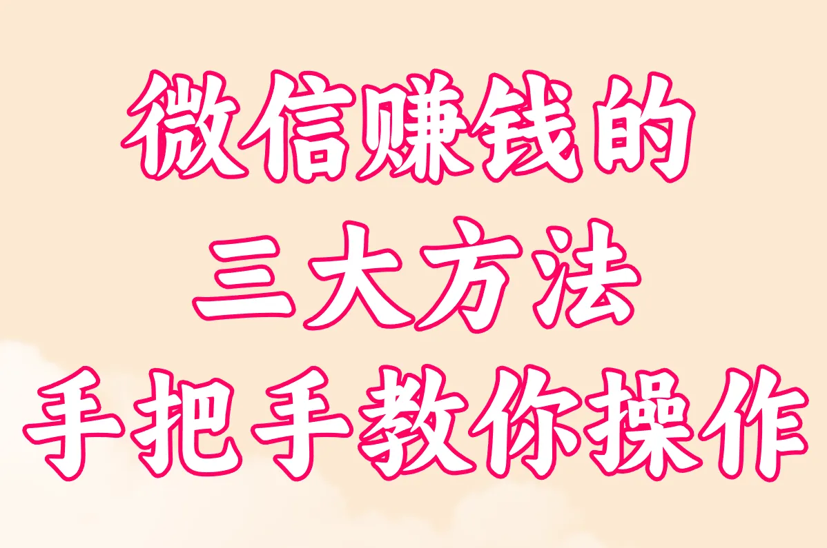 超实用!微信赚钱的三大方法(2025版),手把手教你操作!