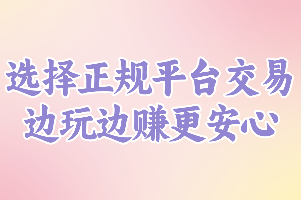 选择正规平台交易 边玩边赚更安心