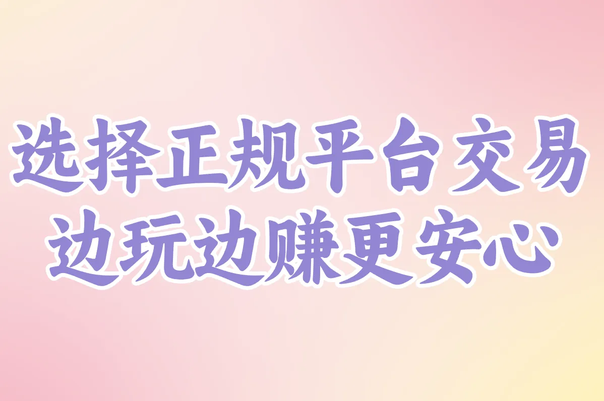 选择正规平台交易 边玩边赚更安心