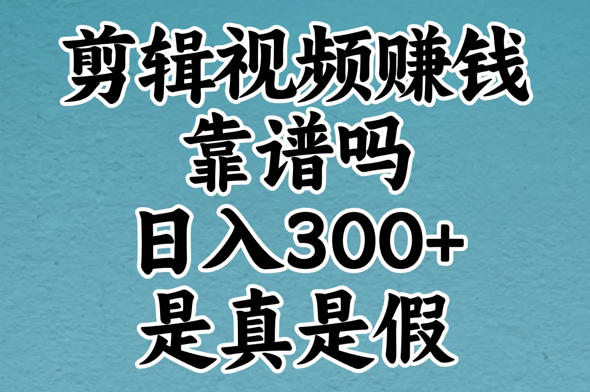 真能靠剪辑赚钱?过来人晒日挣300!小心这5个套路别踩雷