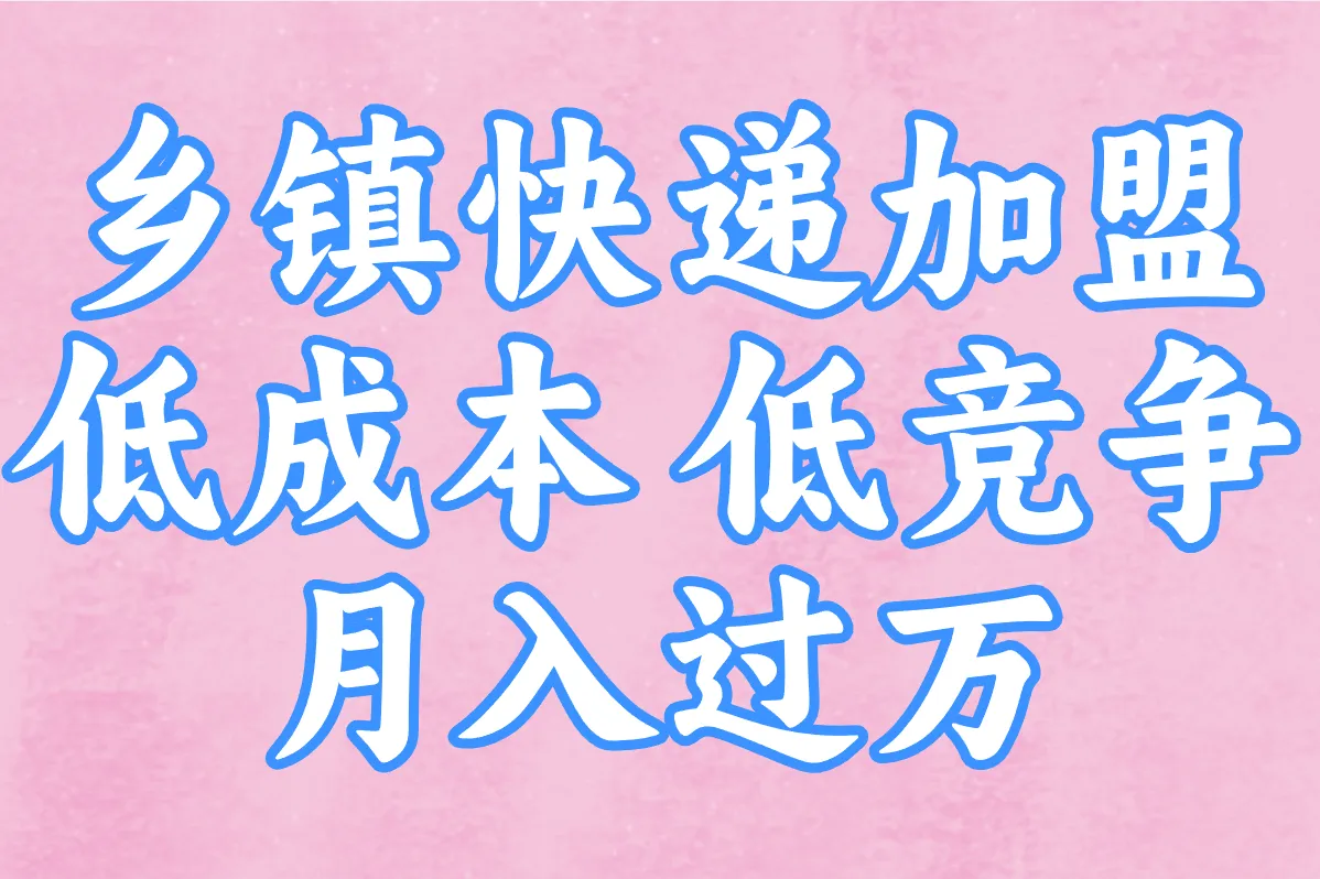乡镇快递加盟 低成本 低竞争 月入过万