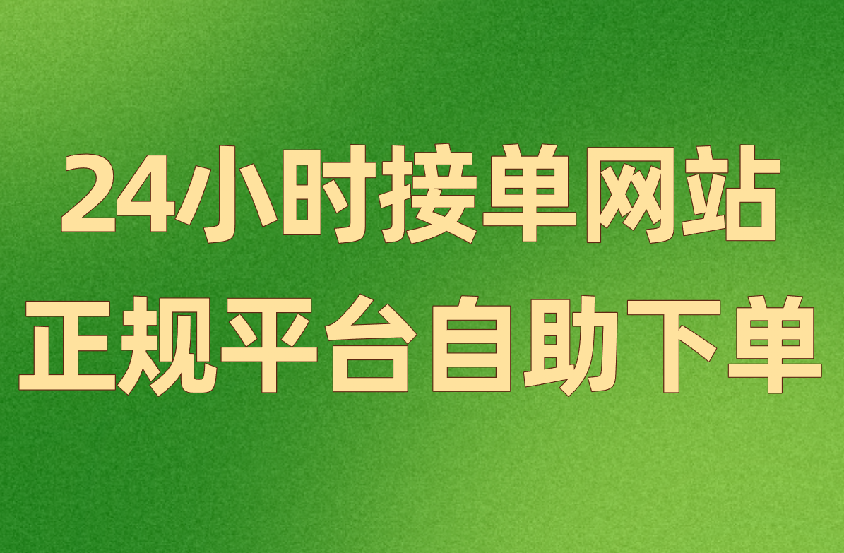 24小时接单网站盘点:正规平台自助下单,随时联系干活超方便!
