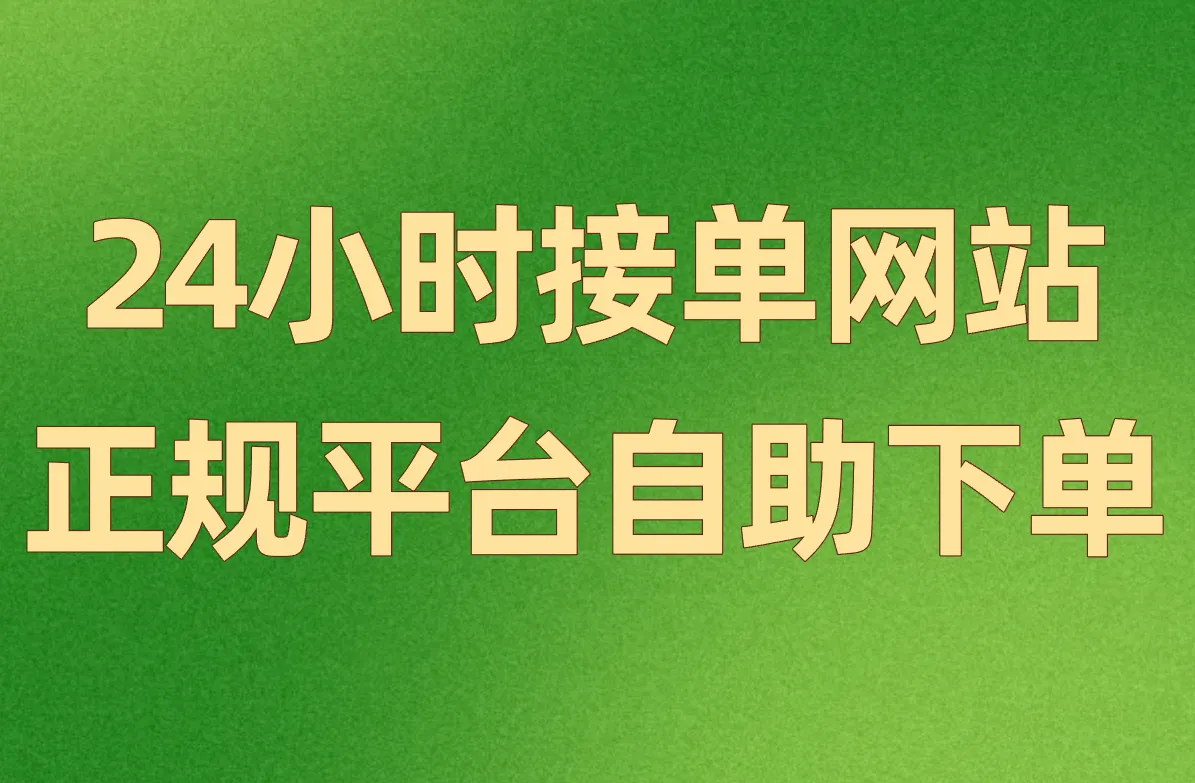 24小时接单网站盘点:正规平台自助下单,随时联系干活超方便!