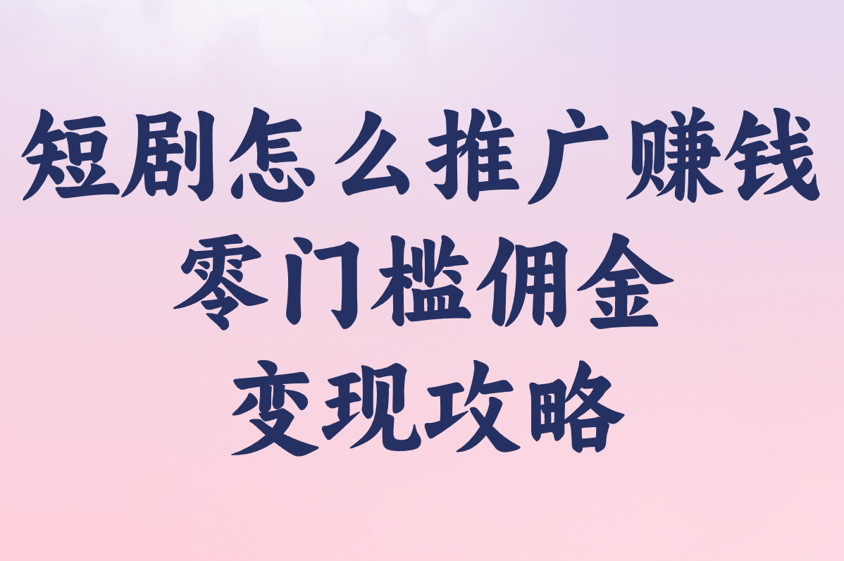 短剧怎么推广赚钱?2025新手必看免费教程,轻松赚佣金!