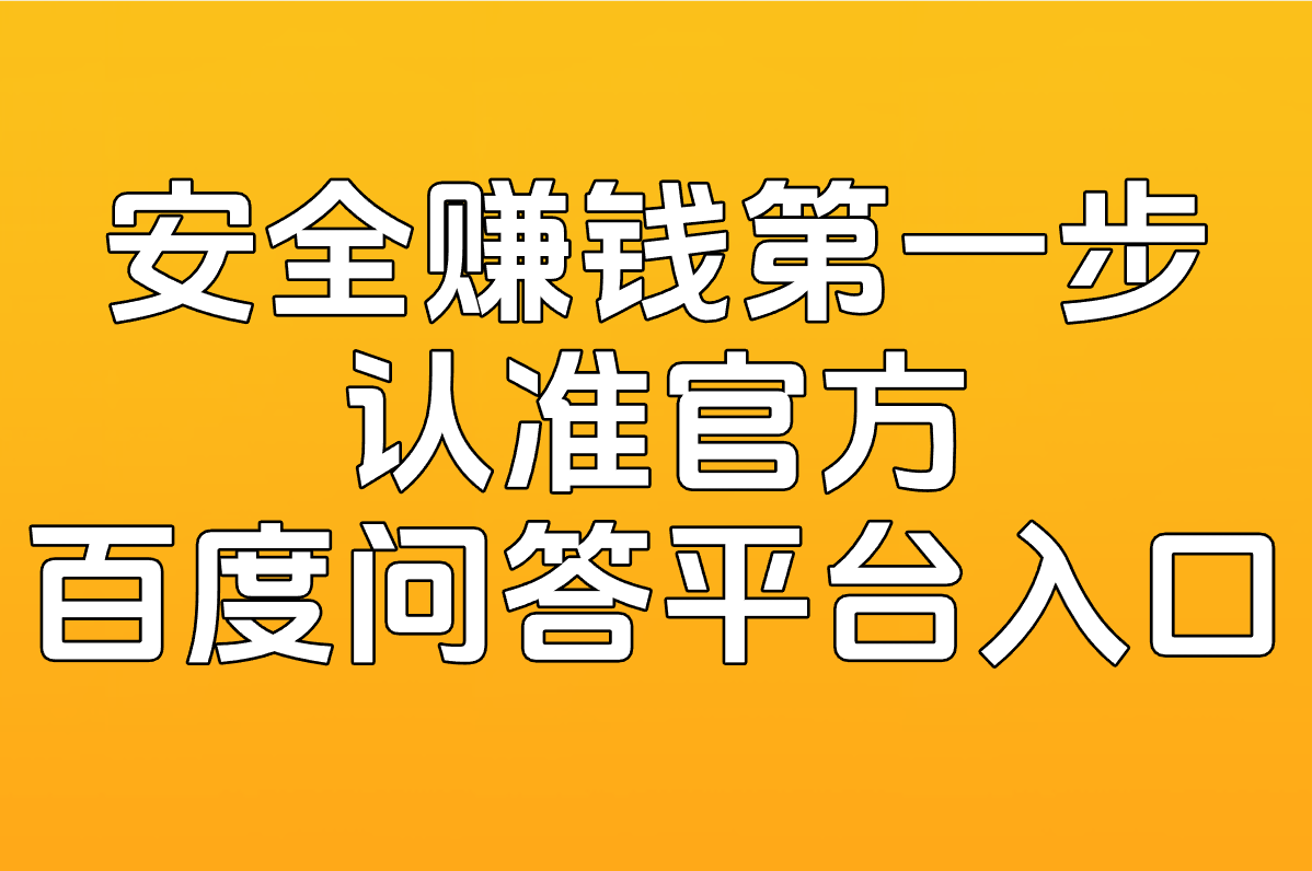 安全赚钱第一步 认准官方 百度问答平台入口