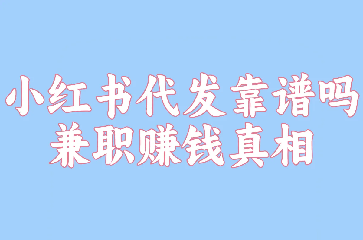 小红书代发靠谱吗?2025最新风险揭秘&兼职赚钱真相!