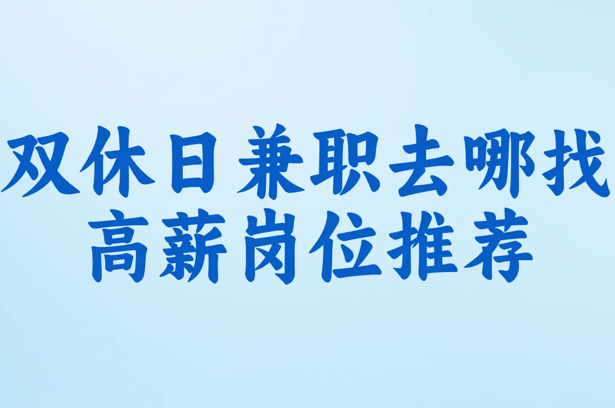 双休日兼职去哪找?最新招聘信息网+高薪岗位推荐