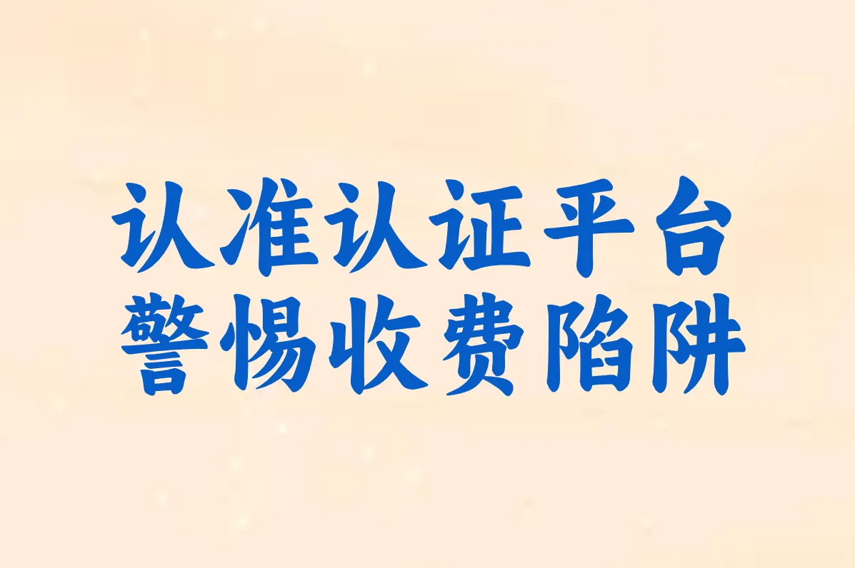 认准认证平台 警惕收费陷阱