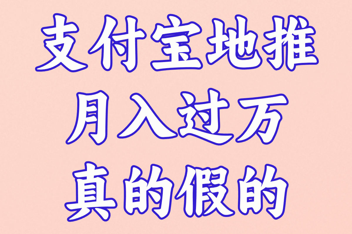 支付宝地推到底是干啥的?靠谱吗?月入过万真的假的?