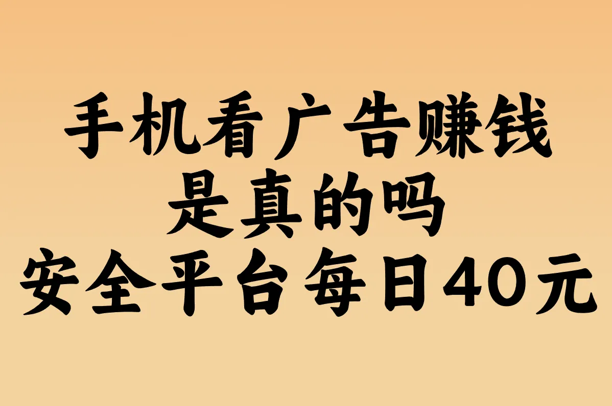 看广告赚钱靠谱吗?2025实测这3个平台最安全!手机挂机日赚40真相