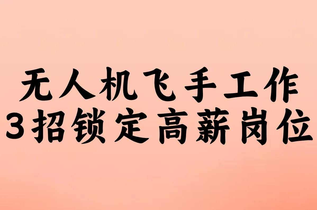 无人机飞手工作难找?3招锁定高薪岗位+靠谱平台!