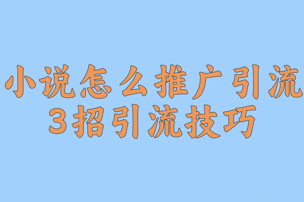 小说推文根本挣不了钱?3招引流技巧让你单量翻倍!