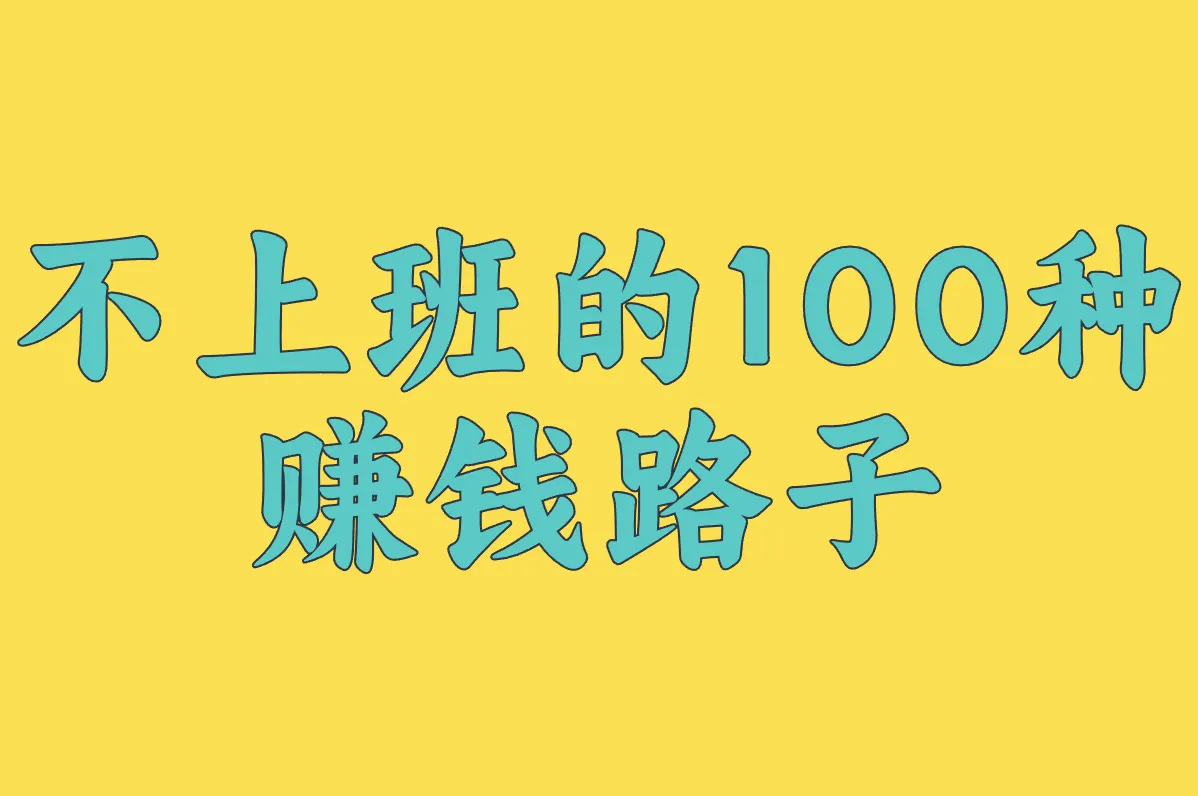 不上班的100种赚钱路子!0成本用手机就能搞定的超全攻略
