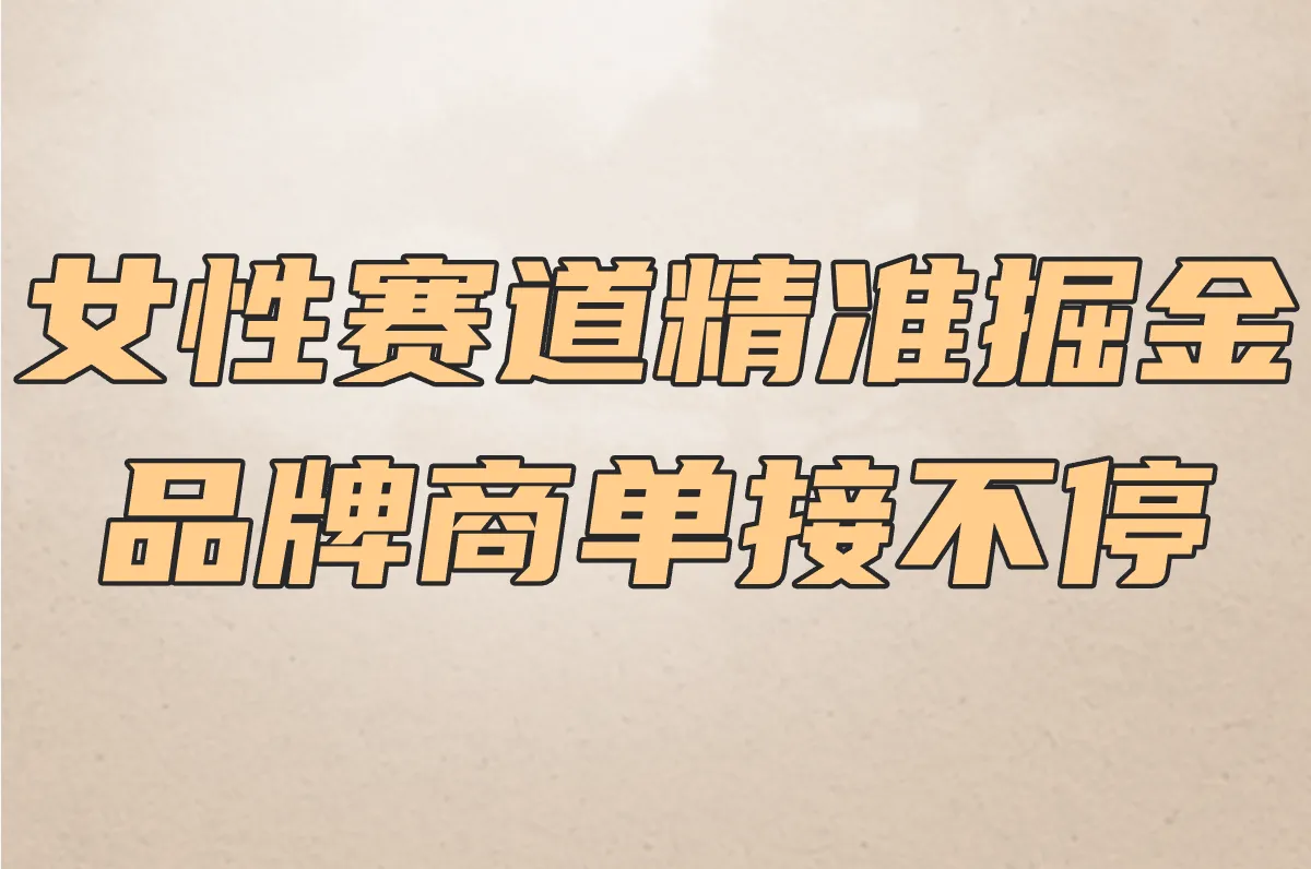 女性赛道精准掘金 品牌商单接不停