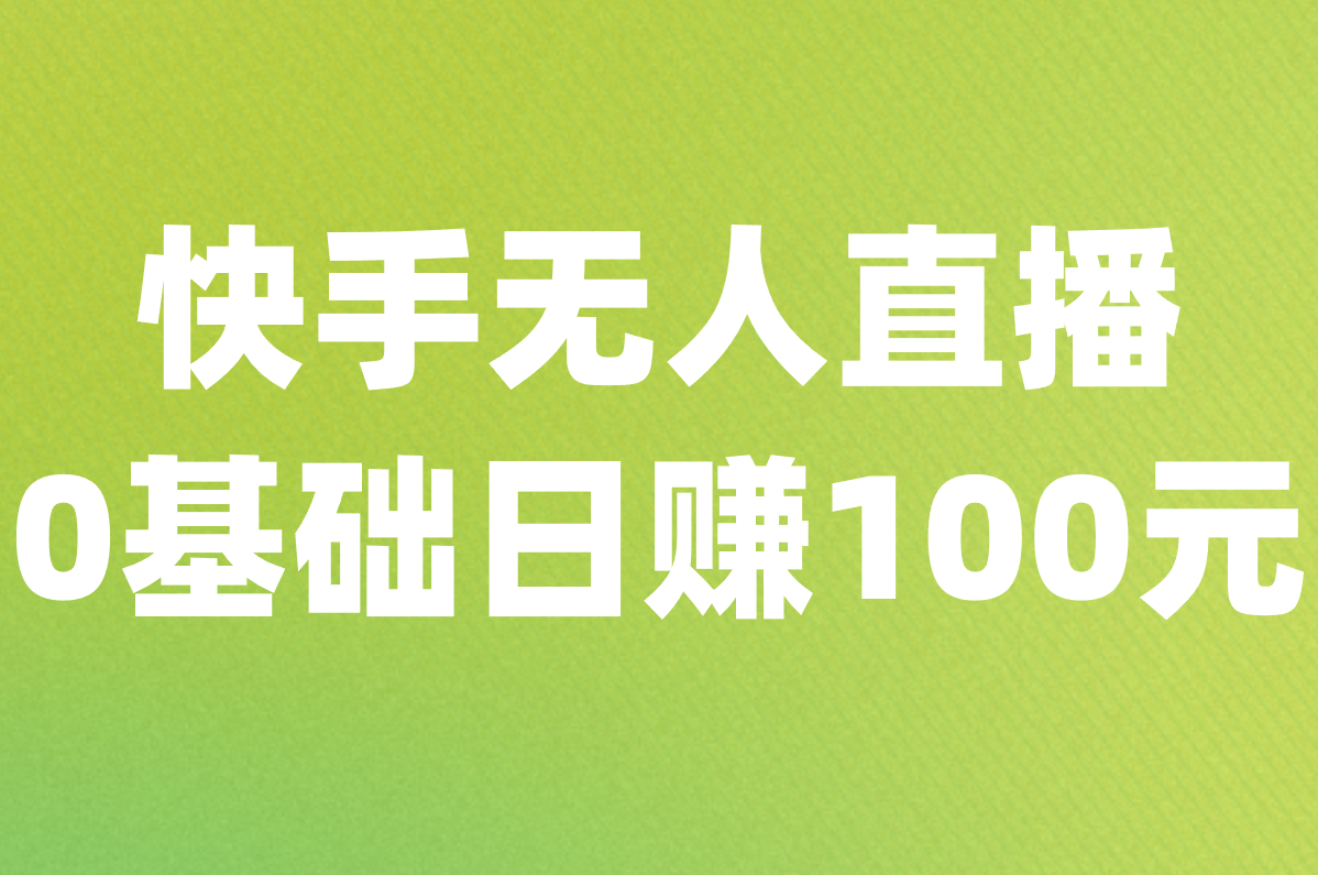 快手无人直播真能赚钱?0基础教你日赚100元零花钱!